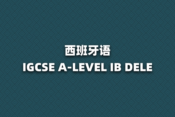 西班牙语IB-IGCSE-ALEVEL-DELE考试对策
